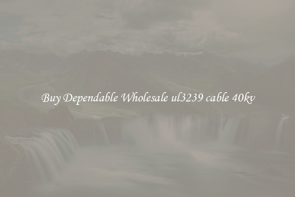 Buy Dependable Wholesale ul3239 cable 40kv