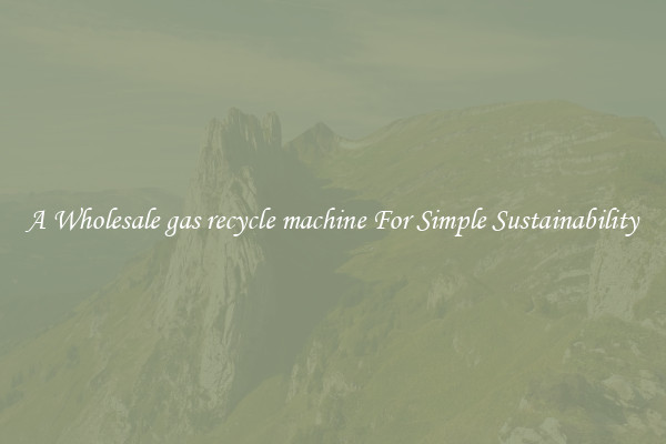  A Wholesale gas recycle machine For Simple Sustainability 