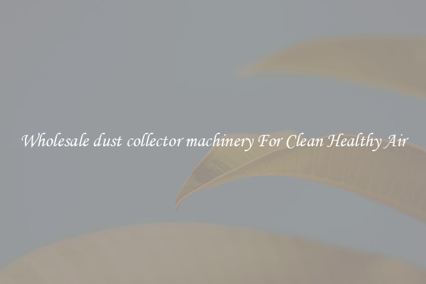 Wholesale dust collector machinery For Clean Healthy Air