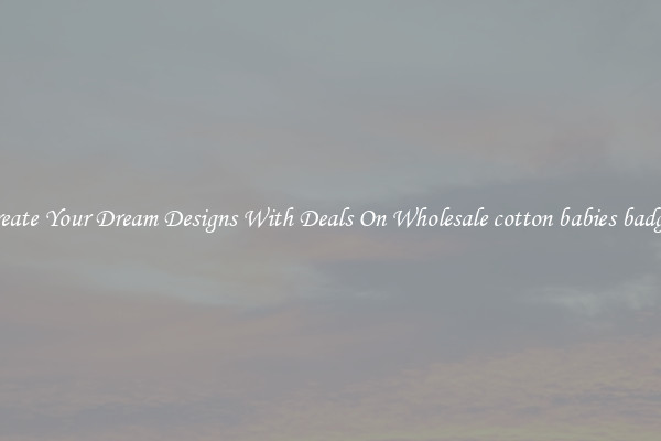 Create Your Dream Designs With Deals On Wholesale cotton babies badges