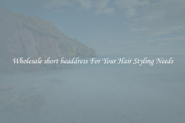 Wholesale short headdress For Your Hair Styling Needs
