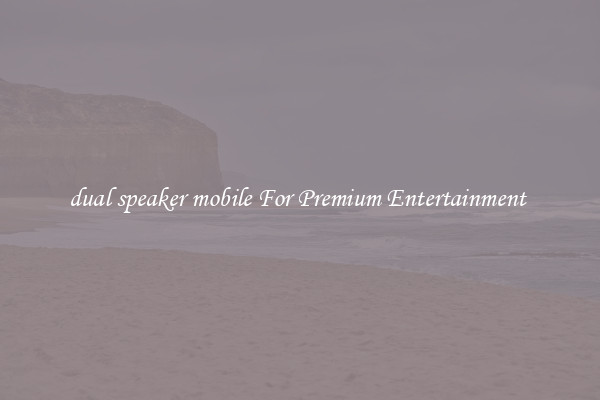 dual speaker mobile For Premium Entertainment 