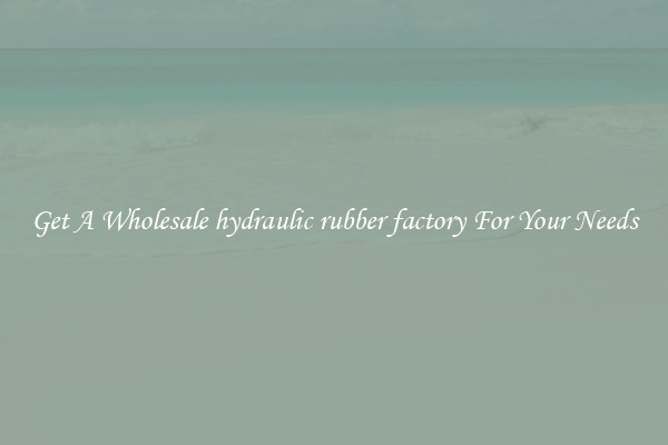 Get A Wholesale hydraulic rubber factory For Your Needs