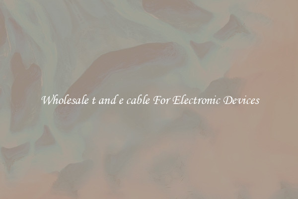 Wholesale t and e cable For Electronic Devices