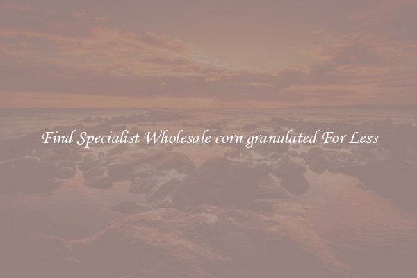  Find Specialist Wholesale corn granulated For Less 