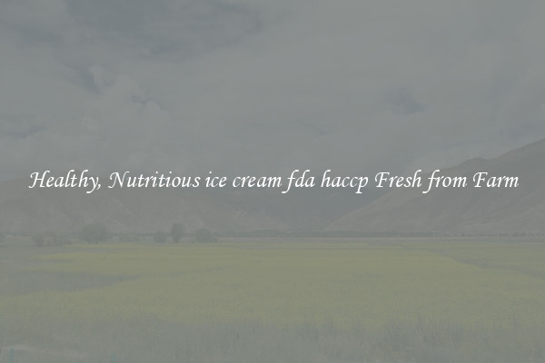 Healthy, Nutritious ice cream fda haccp Fresh from Farm