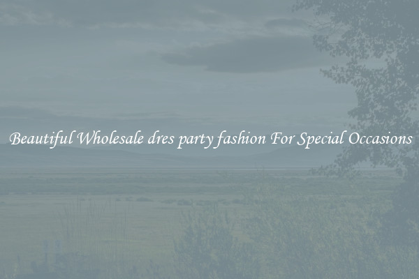Beautiful Wholesale dres party fashion For Special Occasions
