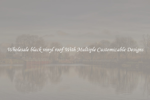 Wholesale black vinyl roof With Multiple Customizable Designs