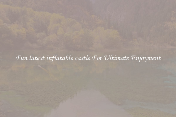 Fun latest inflatable castle For Ultimate Enjoyment