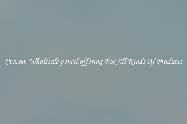Custom Wholesale pencil offering For All Kinds Of Products