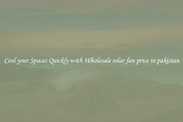 Cool your Spaces Quickly with Wholesale solar fan price in pakistan