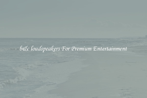 b&c loudspeakers For Premium Entertainment 