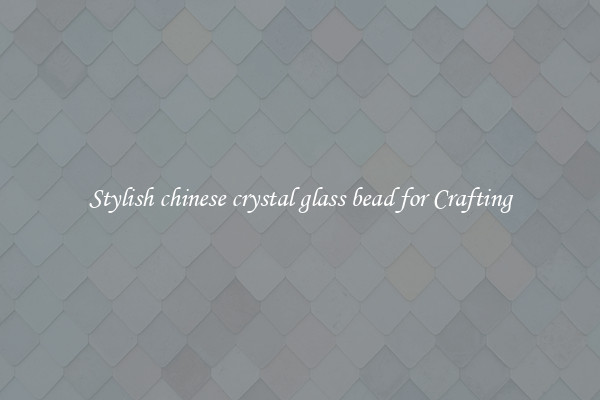 Stylish chinese crystal glass bead for Crafting