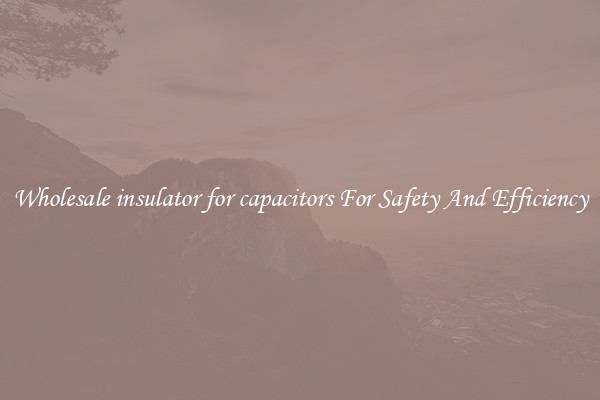 Wholesale insulator for capacitors For Safety And Efficiency