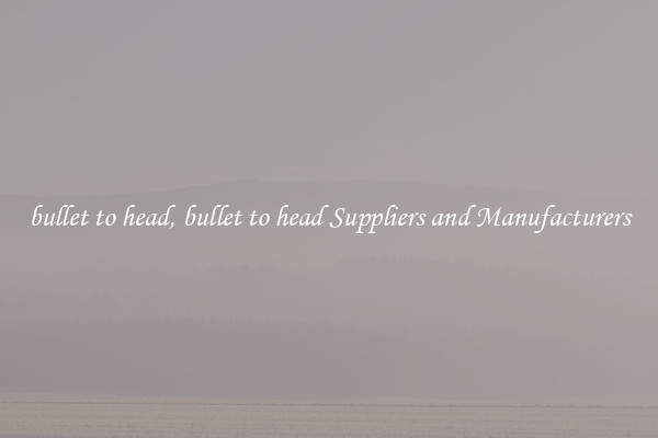 bullet to head, bullet to head Suppliers and Manufacturers