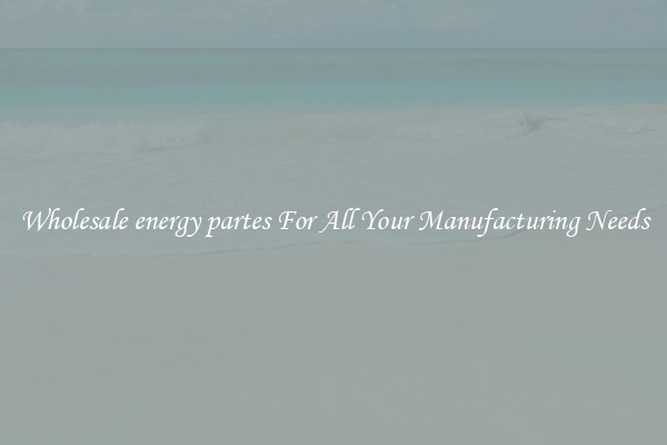 Wholesale energy partes For All Your Manufacturing Needs