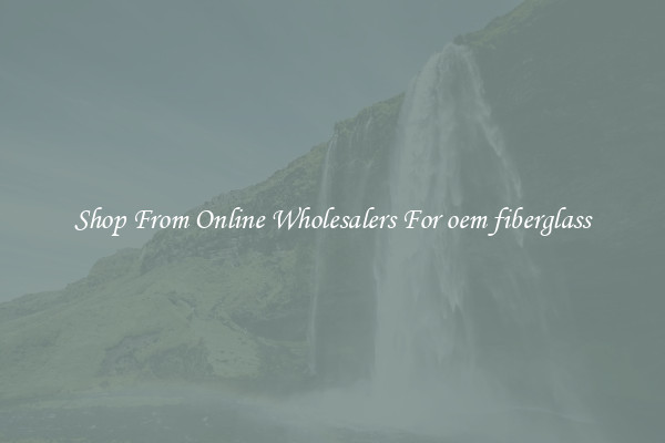 Shop From Online Wholesalers For oem fiberglass