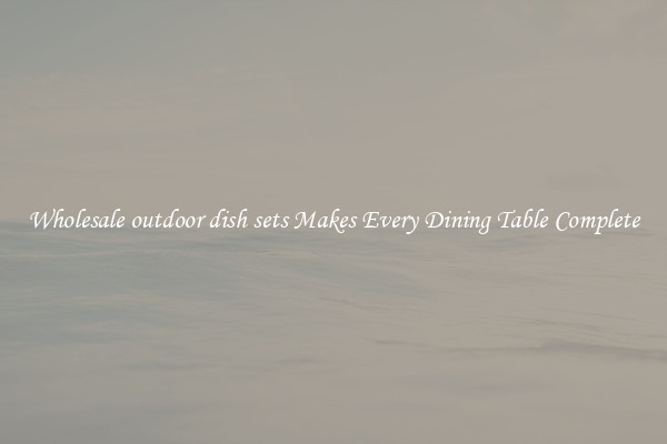 Wholesale outdoor dish sets Makes Every Dining Table Complete