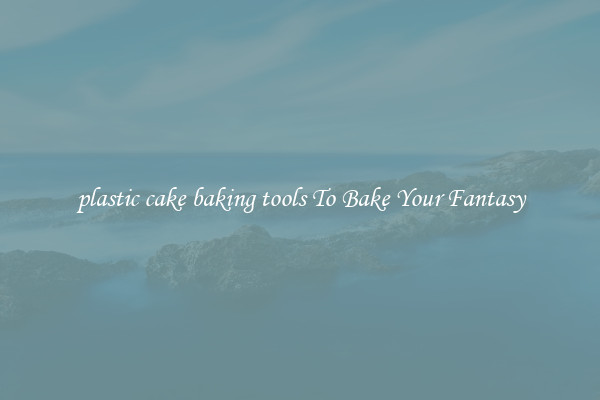 plastic cake baking tools To Bake Your Fantasy
