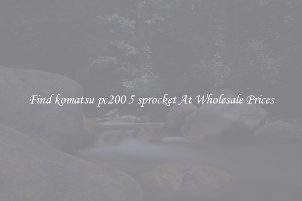 Find komatsu pc200 5 sprocket At Wholesale Prices