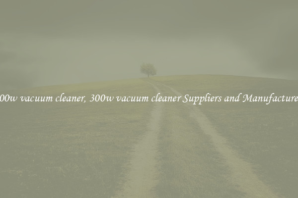 300w vacuum cleaner, 300w vacuum cleaner Suppliers and Manufacturers