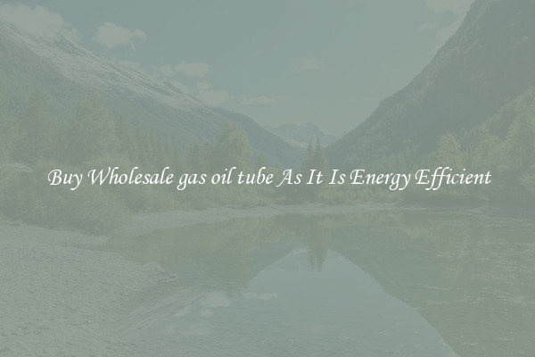 Buy Wholesale gas oil tube As It Is Energy Efficient