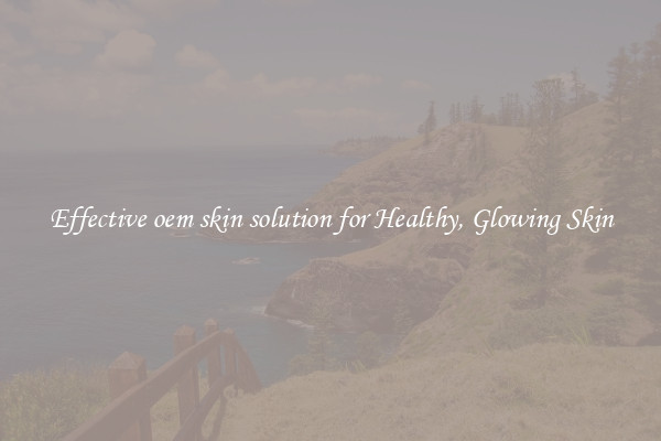 Effective oem skin solution for Healthy, Glowing Skin