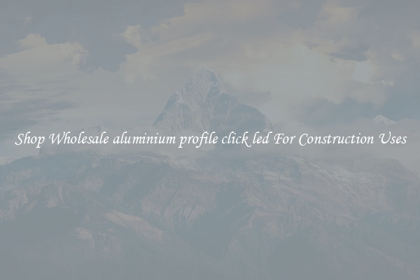 Shop Wholesale aluminium profile click led For Construction Uses