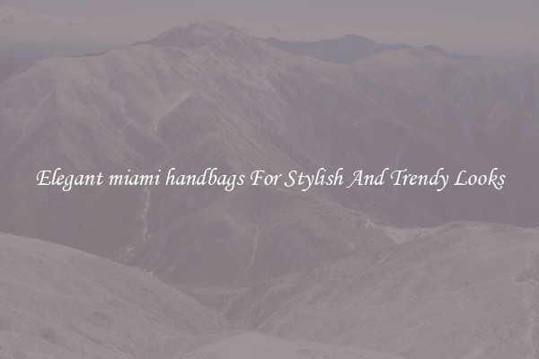 Elegant miami handbags For Stylish And Trendy Looks