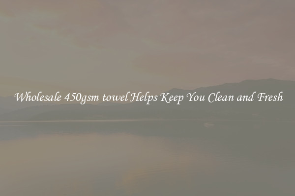 Wholesale 450gsm towel Helps Keep You Clean and Fresh