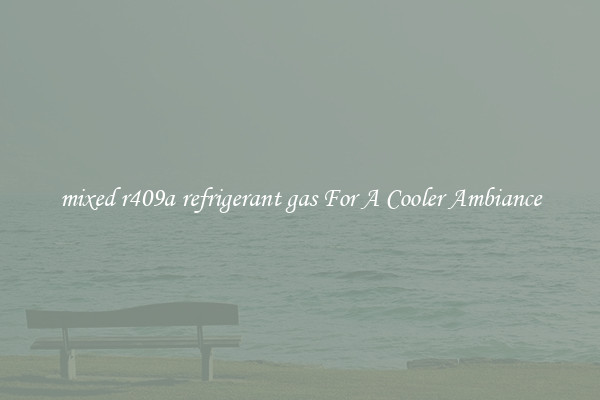 mixed r409a refrigerant gas For A Cooler Ambiance