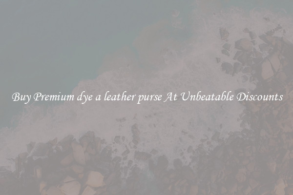 Buy Premium dye a leather purse At Unbeatable Discounts