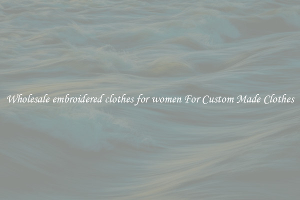 Wholesale embroidered clothes for women For Custom Made Clothes