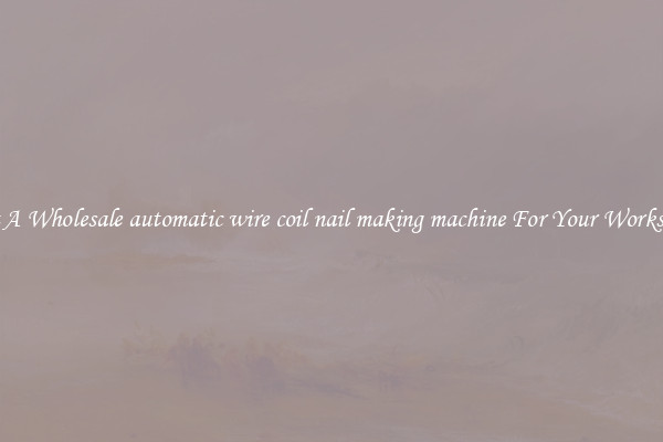 Get A Wholesale automatic wire coil nail making machine For Your Workshop
