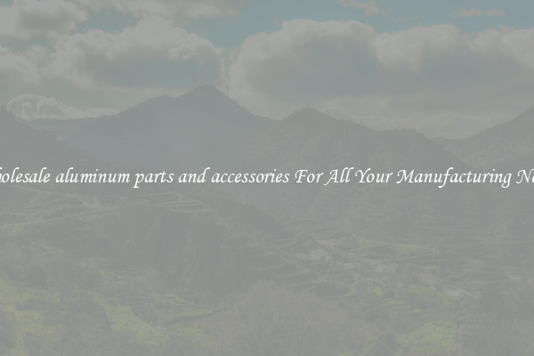 Wholesale aluminum parts and accessories For All Your Manufacturing Needs