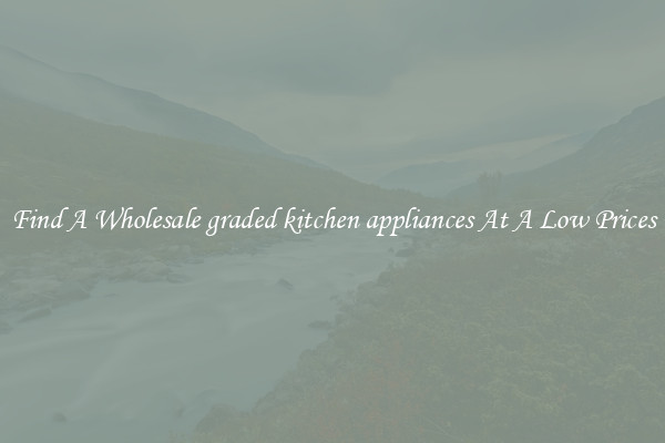 Find A Wholesale graded kitchen appliances At A Low Prices