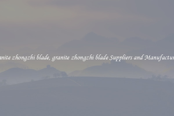 granite zhongzhi blade, granite zhongzhi blade Suppliers and Manufacturers