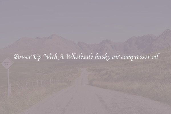 Power Up With A Wholesale husky air compressor oil