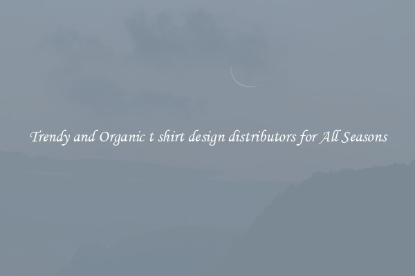 Trendy and Organic t shirt design distributors for All Seasons
