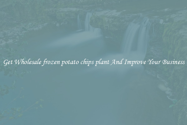 Get Wholesale frozen potato chips plant And Improve Your Business