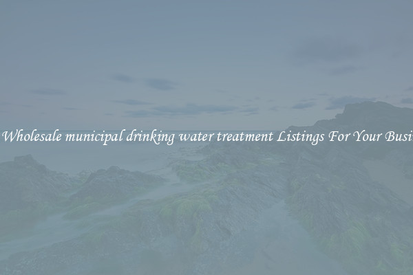 See Wholesale municipal drinking water treatment Listings For Your Business