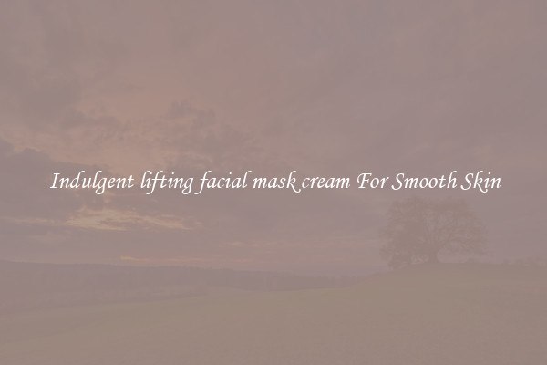 Indulgent lifting facial mask cream For Smooth Skin