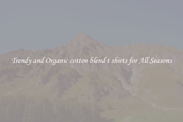 Trendy and Organic cotton blend t shirts for All Seasons