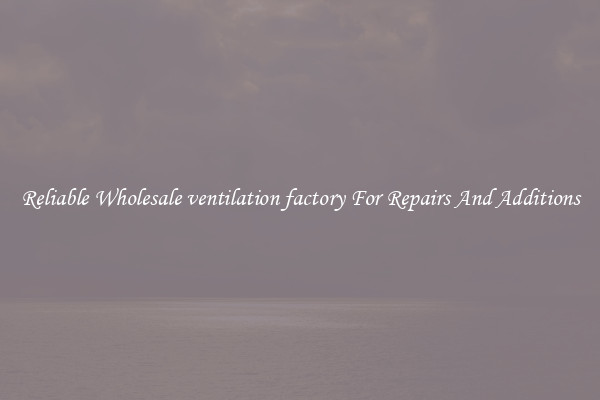 Reliable Wholesale ventilation factory For Repairs And Additions