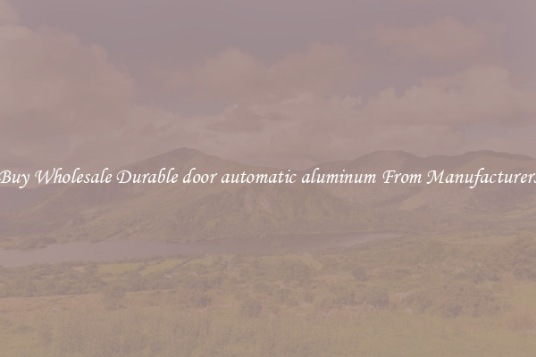 Buy Wholesale Durable door automatic aluminum From Manufacturers