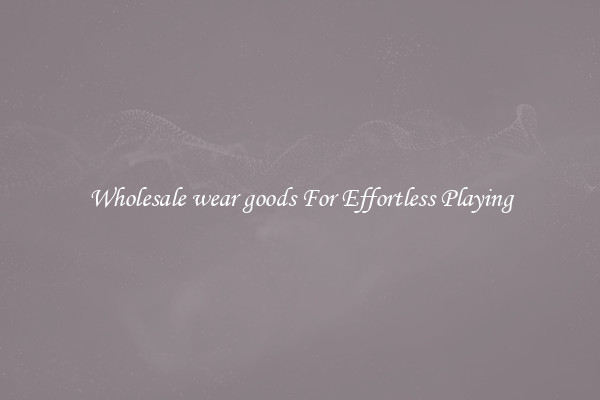 Wholesale wear goods For Effortless Playing
