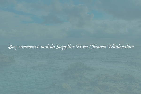 Buy commerce mobile Supplies From Chinese Wholesalers