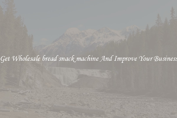 Get Wholesale bread snack machine And Improve Your Business