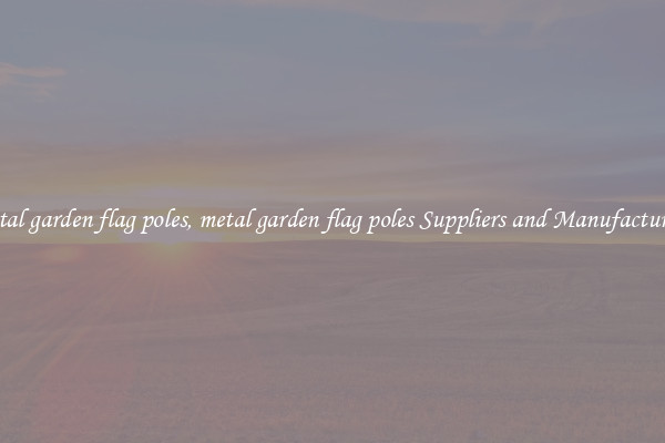 metal garden flag poles, metal garden flag poles Suppliers and Manufacturers