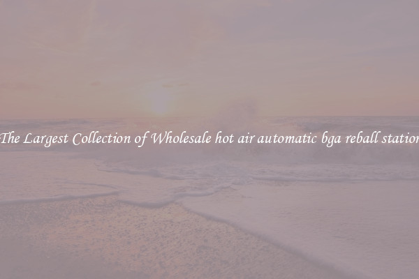 The Largest Collection of Wholesale hot air automatic bga reball station